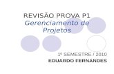 REVISÃO PROVA P1 Gerenciamento de Projetos 1º SEMESTRE / 2010 EDUARDO FERNANDES.