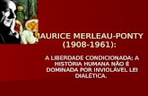 MAURICE MERLEAU-PONTY (1908-1961): A LIBERDADE CONDICIONADA; A HISTÓRIA HUMANA NÃO É DOMINADA POR INVIOLÁVEL LEI DIALÉTICA.