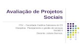 Avaliação de Projetos Sociais FSV – Faculdade Católica Salesiana do ES Disciplina: Planejamento e gestão de serviços Sociais II Docente: Juliane Barroso.