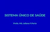 SISTEMA ÚNICO DE SAÚDE Profa. MS. Juliana P.Porto.