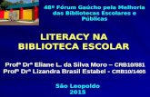 LITERACY NA BIBLIOTECA ESCOLAR Profª Drª Eliane L. da Silva Moro – CRB10/881 Profª Drª Lizandra Brasil Estabel - CRB10/1405 São Leopoldo 2015 48º Fórum.