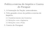 Política externa do Império e Guerra do Paraguai 1. A formação da Nação: antecedentes. 2. Três grandes eixos da política externa do Império. 2.1 Estabelecimento.
