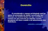 Domicílio É considerado o espaço privilegiado para as ações de promoção de saúde e prevenção das doenças, ao mesmo tempo em que constitui o cenário em.