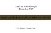 Curso de Administração Disciplina: TGA TEORIA DA BUROCRACIA DA ADMINISTRAÇÃO Prof. Glauber Pereira, M.Sc.