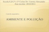 Conteúdo programático: AMBIENTE E POLUIÇÃO Escola E,B 2º e 3º Ciclos Dr. Correia Alexandre Ano escolar: 2010/2011