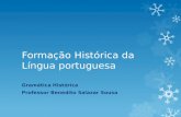 Formação Histórica da Língua portuguesa Gramática Histórica Professor Benedito Salazar Sousa.