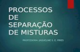 PROCESSOS DE SEPARAÇÃO DE MISTURAS PROFESSORA: JAQUELINE S. E. PIRES.
