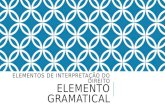 ELEMENTOS DE INTERPRETAÇÃO DO DIREITO ELEMENTO GRAMATICAL.