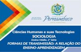 Ciências Humanas e suas Tecnologias SOCIOLOGIA Ensino Médio, 2ª Série FORMAS DE TRANSMISSÃO: A RELAÇÃO DO ENSINO-APRENDIZAGEM.