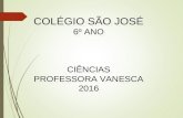 COLÉGIO SÃO JOSÉ 6º ANO CIÊNCIAS PROFESSORA VANESCA 2016.