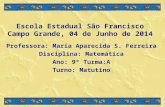 Escola Estadual São Francisco Campo Grande, 04 de Junho de 2014 Professora: Maria Aparecida S. Ferreira Disciplina: Matemática Ano: 9º Turma:A Turno: Matutino.