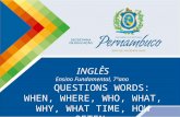 INGLÊS Ensino Fundamental, 7ºano QUESTIONS WORDS: WHEN, WHERE, WHO, WHAT, WHY, WHAT TIME, HOW OFTEN.