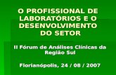 O PROFISSIONAL DE LABORATÓRIOS E O DESENVOLVIMENTO DO SETOR II Fórum de Análises Clínicas da Região Sul Florianópolis, 24 / 08 / 2007.
