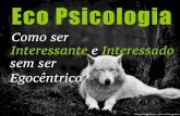 Eco Psicologia: Como ser Interessante e Interessado sem ser Egocêntrico?