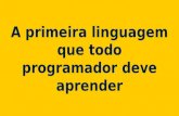 A primeira linguagem que todo programador deve aprender