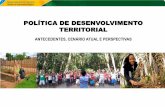 POLÍTICA DE DESENVOLVIMENTO TERRITORIAL · PDF fileANTECEDENTES Inovação na proposição de Políticas Públicas para o meio rural: “território como foco do planejamento e da