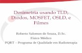 Dosimetria usando TLD, Diodos, MOSFET, OSLD, e · PDF fileDosimetria usando TLD, Diodos, MOSFET, OSLD, e Filmes Roberto Salomon de Souza, D.Sc. Físico Médico PQRT – Programa de