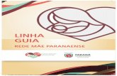 LINHA GUIA - Secretaria da Saúde APRESENTAÇÃO Em 2012, a Secretaria de Estado da Saúde do Paraná (SESA) implantou a Rede Mãe Paranaense. Essa Rede de Atenção Materno-infantil