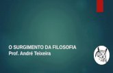 O SURGIMENTO DA FILOSOFIA Prof. André Teixeira · nascimento da Filosofia: ... percebe que o espírito crítico é uma característica da Filosofia e surge quando opiniões e verdades