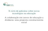 X ciclo de palestras sobre novas tecnologias na educação A ... · Construcionismo social na EAD • É na apropriação destas idéias no campo da psicoterapia de família que considero
