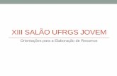 XIII SALÃO UFRGS JOVEM · Caros professor orientador e aluno(s) apresentador(es): Oferecemos um pequeno tutorial sobre a elaboração de resumos para ajudá-los nessa tarefa.