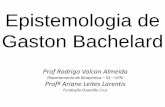 Epistemologia de Gaston Bachelard · Gaston Bachelard –Formação do Espírito Científico (1938) Como se dá o desenvolvimento do ... Bachelard –A Formação do Espírito Científico