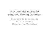 A ordem da interação segundo Erving Goffman · Sociologia da Comunicação FLUL,04.10.2017 ... manutenção da ordem da interação (a ordem social ao nível da interação) porque