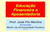 Educação Financeira e Aposentadoria - idoso.mppr.mp.br · Educação Financeira e Aposentadoria Prof. José Pio Martins Economista Reitor da Universidade Positivo Nov/2017