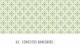 A3 - Conceitos bancários · A3 - CONCEITOS BANCÁRIOS . BANCOS Os bancos comerciais são instituições financeiras privadas ou públicas que têm como objetivo principal proporcionar