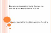Profa. Maria Eunice Damasceno Pereira · TRABALHO DO ASSISTENTE SOCIAL NA POLÍTICA DE ASSISTÊNCIA SOCIAL Qualquer que seja o campo de atuação\intervenção o Profissional deve: