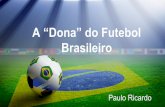 A “Dona” do Futebol Brasileiro Paulo Ricardo Brasileiro · A “Dona” do Futebol Brasileiro Paulo Ricardo A “Dona” do Futebol Brasileiro Paulo Ricardo
