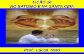 LIÇÃO 10 NO BATISMO E NA SANTA CEIA - Prof. Lucas Neto · O ministério tríplice de Jesus tipificados pela pregação do ... pelo batismo nas águas e a ceia do Senhor. ... interpela