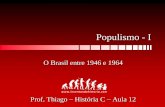 Populismo - I · Populismo - I O Brasil entre 1946 e 1964 ... (1946 – 1950) •Eleito pelo PSD, era ex ministro de Vargas; •Abriu as portas do país ao capital estrangeiro adotando