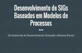 Desenvolvimento de SIGs Baseados em Modelos de Processos O analista de negócio cria a especificação do processo utilizando a notação BPMN Utiliza uma ferramenta de modelagem ...