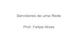 Servidores de uma Rede Prof. Felipe Alves · • DB2, Firebird, etc. Componentes de uma rede Servidor de Web É um servidor que possui um aplicavo responsável a fornecer ao computador