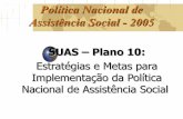 Política Nacional de Assistência Social - 2005 · Política e do Sistema Único da Assistência Social, nas três esferas de governo, tendo como parâmetro o diagnóstico social