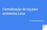 ambientes Linux Centralização de log para Prof. Me ...mauricio.severich.com.br/teaching/redes/log.pdf · Centralização de Log Redes disparam um volume enorme de eventos; A dificuldade
