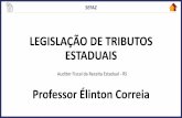 LEGISLAÇÃO DE TRIBUTOS ESTADUAIS · LEGISLAÇÃO DE TRIBUTOS ESTADUAIS Auditor Fiscal da Receita Estadual -RS Professor Élinton Correia