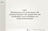 CAT Melhorias no processo de comunicação de …CAT – O que é? • Acidente de trabalho é aquele que decorre do exercício profissional e que causa lesão corporal ou perturbação