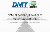 COMUNIDADES QUILOMBOLAS AO LONGO DA BR-135 · APRESENTAÇÃO •O projeto de duplicação tem como intuito gerar uma rodovia com maior segurança no trânsito e minimizar o número
