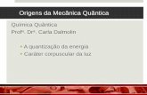 Química Quântica Prof . Dr . Carla Dalmolin a - UDESC - CCT · Origens da Mecânica Quântica A partir de 1900 Radiação do corpo negro –equações desenvolvidas com a mecânica