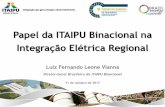 Papel da ITAIPU Binacional na Integração Elétrica Regional · Luiz Fernando Leone Vianna Diretor-Geral Brasileiro da ITAIPU Binacional 31 de outubro de 2017 Papel da ITAIPU Binacional