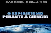 Gabriel Delanne O Espiritismo Perante a Ciência · Gabriel Delanne foi um dos cientistas que deram continuida-de ao trabalho de Kardec, na divulgação da Doutrina Espírita. Nesta