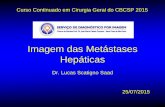 Imagem das Metástases Hepáticas - cbcsp.org.br¡s… · Imagem das Metástases Hepáticas Dr. Lucas Scatigno Saad Curso Continuado em Cirurgia Geral do CBCSP 2015 25/07/2015 . Fígado