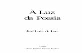 À Luz da Poesia · 2017-09-20 · José Luiz da Luz Prova 01 CBJE Alianças do interno ser A vida é um rio profundo em pendor, cheio de agudas pedras, quedas e emblemas. Em seu