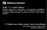 Aula 7: o verbo latino - BNplanorweb.bn.br/.../Aula_7_verbo_latino.pdf · Aula 7: o verbo latino Objetivos: apresentar o verbo latino e seus elementos morfológicos essenciais (radical,