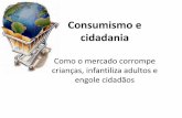 Consumismo e cidadania · Consumismo e cidadania Como o mercado corrompe crianças, infantiliza adultos e engole cidadãos. Kid Power Brasil ... 83% dos consumidores mirins são influenciados