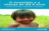 O município e a criança de até 6 anos... · Para cada criança Saúde, Educação, Igualdade, Proteção FAZENDO A HUMANIDADE AVANÇAR O município e a criança de até 6 anos