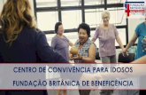 CENTRO DE CONVIVÊNCIA PARA IDOSOS FUNDAÇÃO BRITÂNICA DE …fundacaobritanica.org.br/wp-content/uploads/2018/... · Centro de Convivência para Idosos (CCI) Espaço que oferece