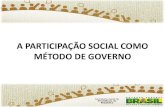 A PARTICIPAÇÃO SOCIAL COMO MÉTODO DE GOVERNO · como método de governo e gestão; •Promover a participação social na formulação, implementação, monitoramento e avaliação